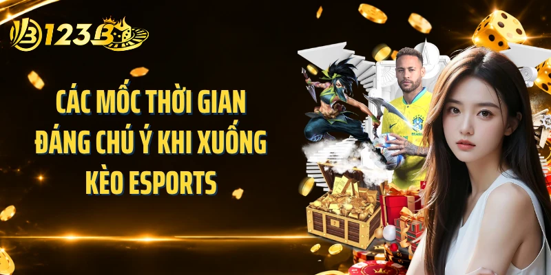 Các mốc thời gian đáng chú ý khi xuống kèo esports