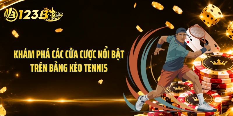 Khám phá các cửa cược nổi bật trên bảng kèo tennis