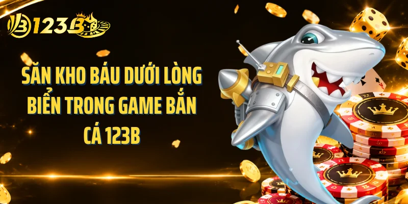 Săn kho báu dưới lòng biển trong game bắn cá 123B